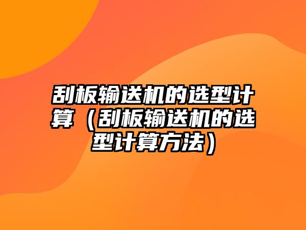 刮板輸送機的選型計算（刮板輸送機的選型計算方法）