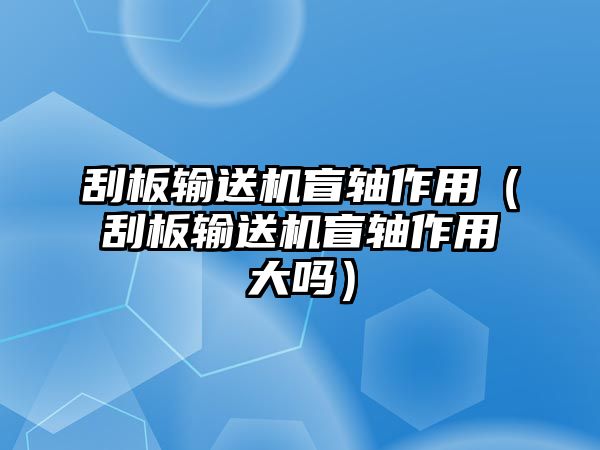 刮板輸送機(jī)盲軸作用（刮板輸送機(jī)盲軸作用大嗎）