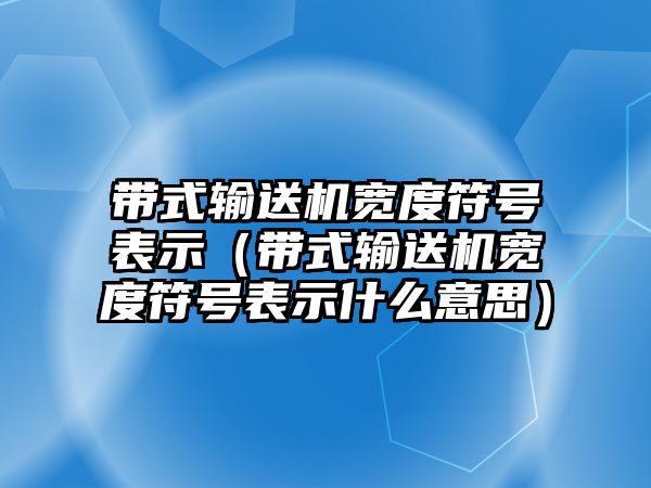 帶式輸送機(jī)寬度符號(hào)表示（帶式輸送機(jī)寬度符號(hào)表示什么意思）