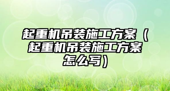 起重機吊裝施工方案（起重機吊裝施工方案怎么寫）