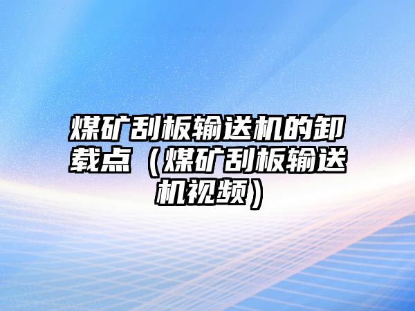 煤礦刮板輸送機的卸載點（煤礦刮板輸送機視頻）