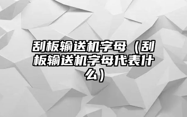 刮板輸送機字母（刮板輸送機字母代表什么）