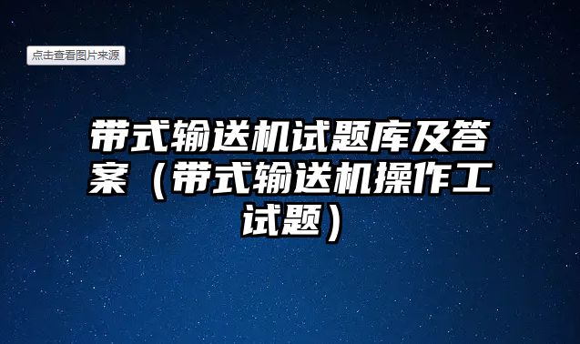 帶式輸送機(jī)試題庫(kù)及答案（帶式輸送機(jī)操作工試題）