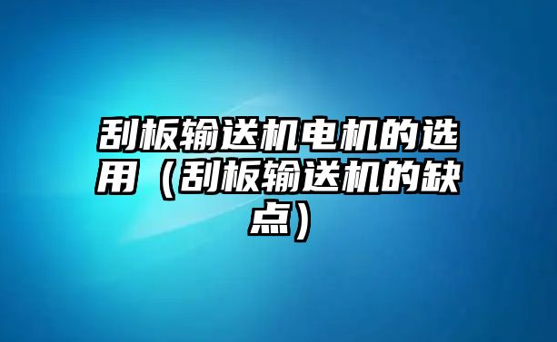 刮板輸送機(jī)電機(jī)的選用（刮板輸送機(jī)的缺點(diǎn)）