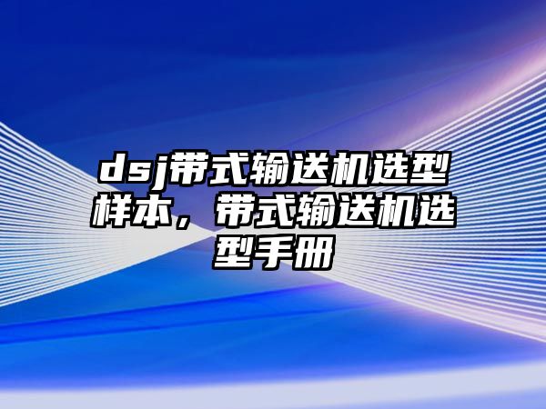 dsj帶式輸送機(jī)選型樣本，帶式輸送機(jī)選型手冊