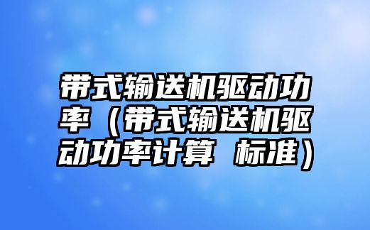 帶式輸送機驅(qū)動功率（帶式輸送機驅(qū)動功率計算 標準）