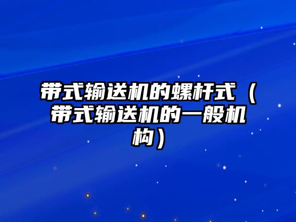 帶式輸送機(jī)的螺桿式（帶式輸送機(jī)的一般機(jī)構(gòu)）