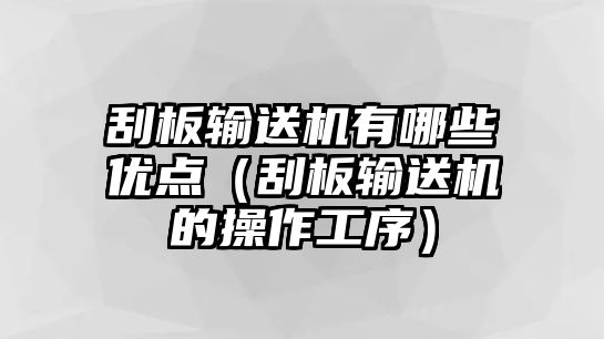 刮板輸送機有哪些優(yōu)點（刮板輸送機的操作工序）