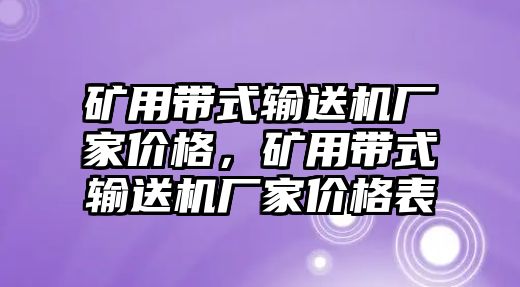 礦用帶式輸送機(jī)廠家價(jià)格，礦用帶式輸送機(jī)廠家價(jià)格表