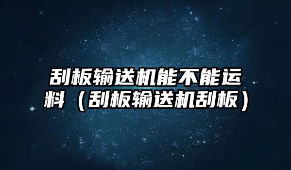 刮板輸送機(jī)能不能運(yùn)料（刮板輸送機(jī)刮板）