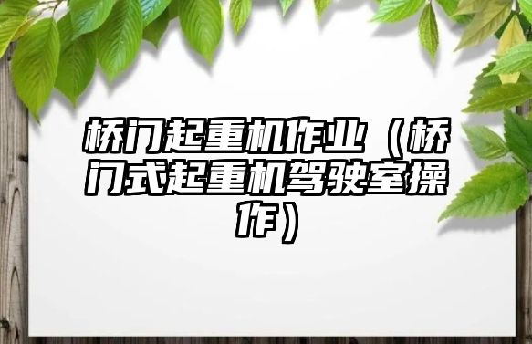 橋門起重機(jī)作業(yè)（橋門式起重機(jī)駕駛室操作）