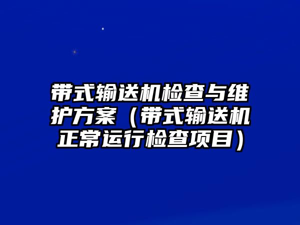 帶式輸送機(jī)檢查與維護(hù)方案（帶式輸送機(jī)正常運(yùn)行檢查項(xiàng)目）