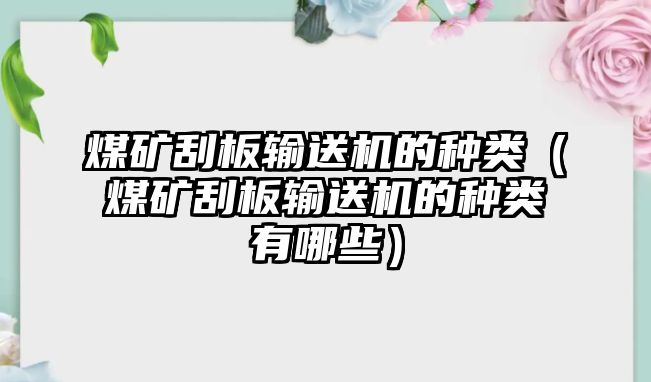 煤礦刮板輸送機的種類（煤礦刮板輸送機的種類有哪些）