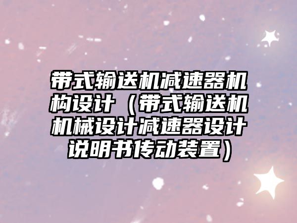 帶式輸送機減速器機構(gòu)設(shè)計（帶式輸送機機械設(shè)計減速器設(shè)計說明書傳動裝置）