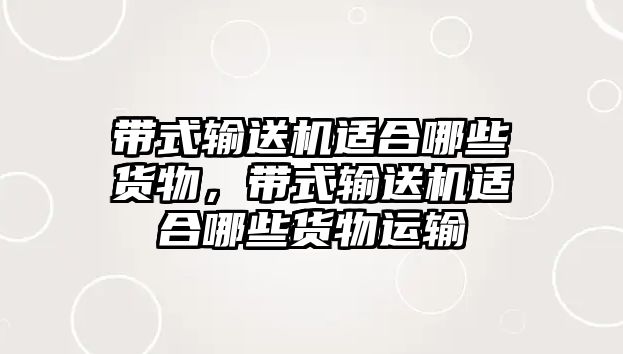 帶式輸送機適合哪些貨物，帶式輸送機適合哪些貨物運輸