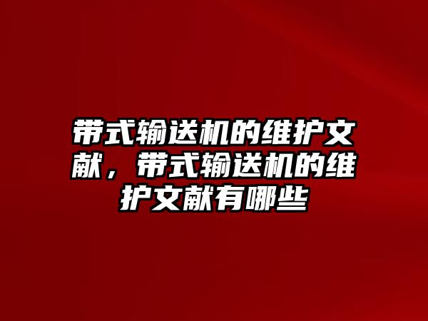 帶式輸送機(jī)的維護(hù)文獻(xiàn)，帶式輸送機(jī)的維護(hù)文獻(xiàn)有哪些