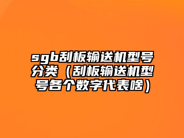 sgb刮板輸送機型號分類（刮板輸送機型號各個數字代表啥）