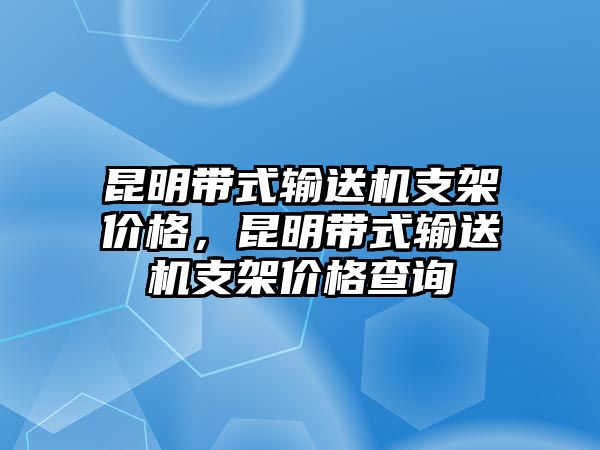 昆明帶式輸送機(jī)支架價(jià)格，昆明帶式輸送機(jī)支架價(jià)格查詢