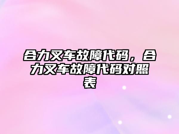 合力叉車故障代碼，合力叉車故障代碼對照表