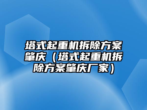 塔式起重機拆除方案肇慶（塔式起重機拆除方案肇慶廠家）