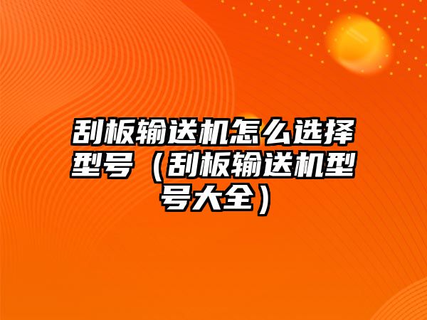 刮板輸送機(jī)怎么選擇型號(hào)（刮板輸送機(jī)型號(hào)大全）