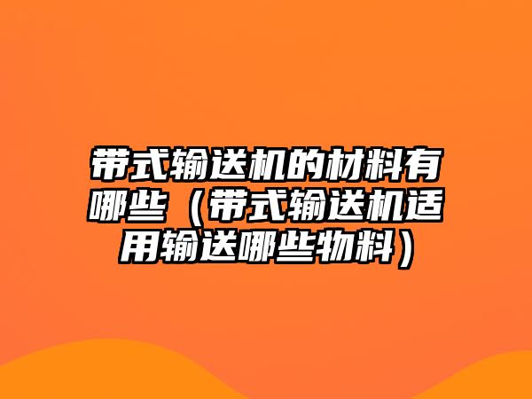 帶式輸送機的材料有哪些（帶式輸送機適用輸送哪些物料）