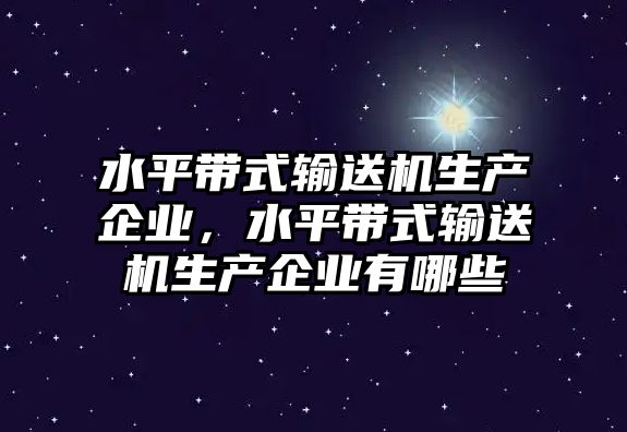 水平帶式輸送機生產(chǎn)企業(yè)，水平帶式輸送機生產(chǎn)企業(yè)有哪些