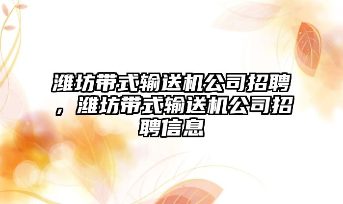 濰坊帶式輸送機公司招聘，濰坊帶式輸送機公司招聘信息