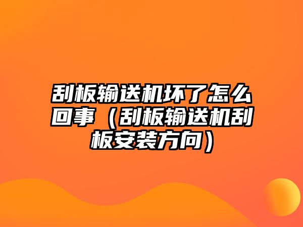 刮板輸送機(jī)壞了怎么回事（刮板輸送機(jī)刮板安裝方向）