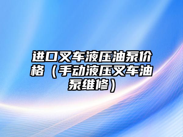 進口叉車液壓油泵價格（手動液壓叉車油泵維修）