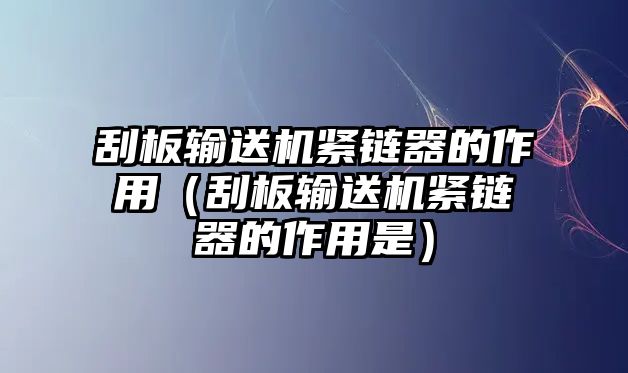 刮板輸送機緊鏈器的作用（刮板輸送機緊鏈器的作用是）