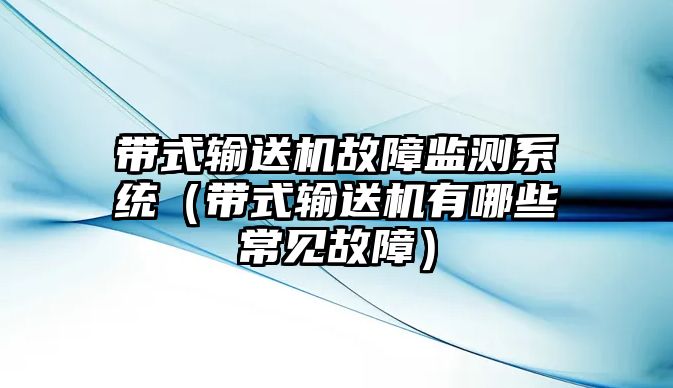 帶式輸送機(jī)故障監(jiān)測(cè)系統(tǒng)（帶式輸送機(jī)有哪些常見故障）