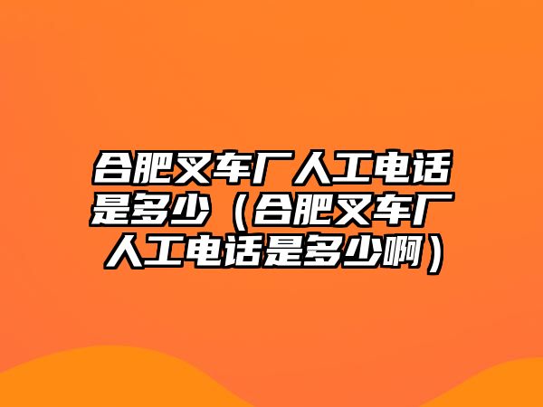 合肥叉車廠人工電話是多少（合肥叉車廠人工電話是多少?。? class=