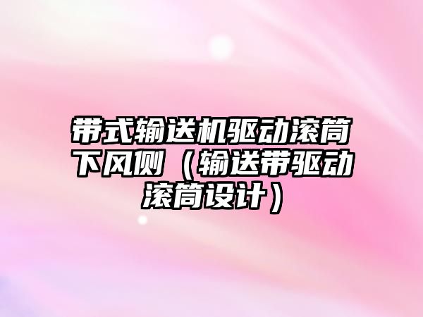 帶式輸送機驅(qū)動滾筒下風(fēng)側(cè)（輸送帶驅(qū)動滾筒設(shè)計）