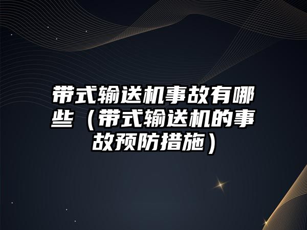 帶式輸送機事故有哪些（帶式輸送機的事故預防措施）