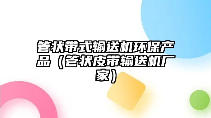 管狀帶式輸送機環(huán)保產品（管狀皮帶輸送機廠家）