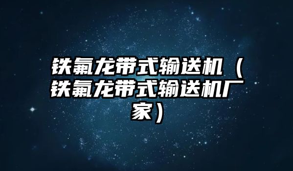 鐵氟龍帶式輸送機(jī)（鐵氟龍帶式輸送機(jī)廠(chǎng)家）