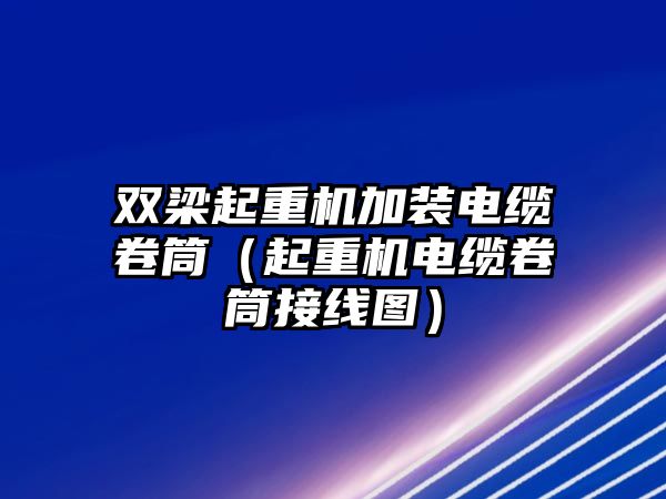 雙梁起重機加裝電纜卷筒（起重機電纜卷筒接線圖）