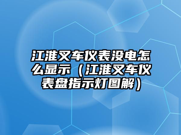 江淮叉車儀表沒(méi)電怎么顯示（江淮叉車儀表盤指示燈圖解）