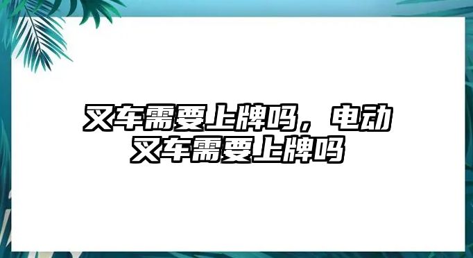 叉車需要上牌嗎，電動(dòng)叉車需要上牌嗎