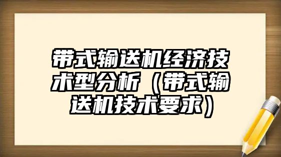 帶式輸送機(jī)經(jīng)濟(jì)技術(shù)型分析（帶式輸送機(jī)技術(shù)要求）