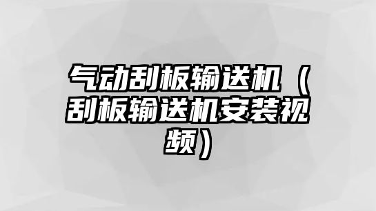 氣動(dòng)刮板輸送機(jī)（刮板輸送機(jī)安裝視頻）