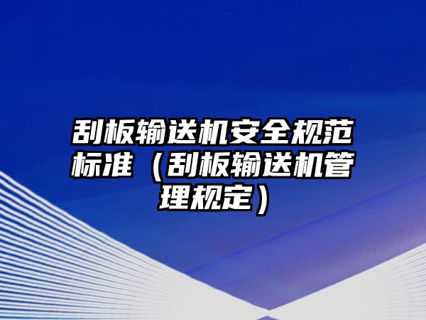 刮板輸送機(jī)安全規(guī)范標(biāo)準(zhǔn)（刮板輸送機(jī)管理規(guī)定）