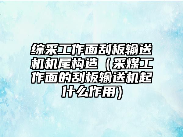 綜采工作面刮板輸送機機尾構造（采煤工作面的刮板輸送機起什么作用）