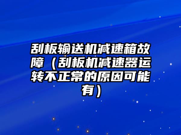 刮板輸送機減速箱故障（刮板機減速器運轉不正常的原因可能有）