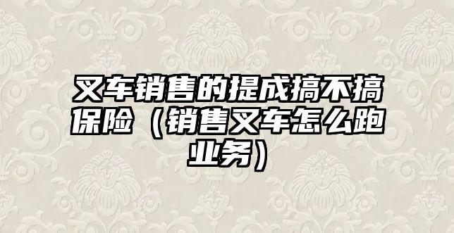 叉車銷售的提成搞不搞保險(xiǎn)（銷售叉車怎么跑業(yè)務(wù)）