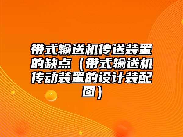 帶式輸送機傳送裝置的缺點（帶式輸送機傳動裝置的設計裝配圖）