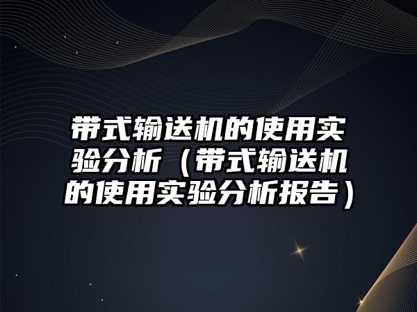 帶式輸送機(jī)的使用實(shí)驗(yàn)分析（帶式輸送機(jī)的使用實(shí)驗(yàn)分析報(bào)告）