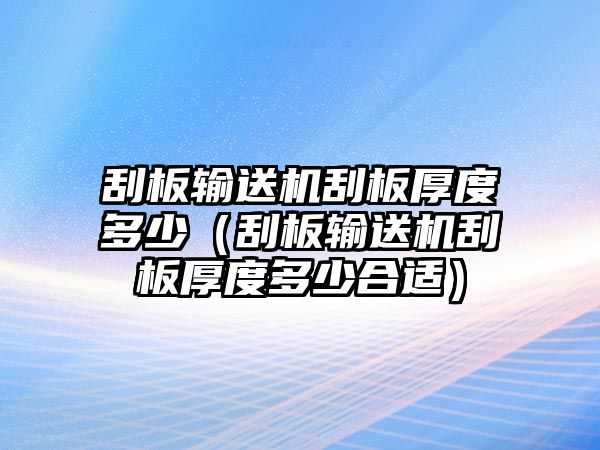 刮板輸送機(jī)刮板厚度多少（刮板輸送機(jī)刮板厚度多少合適）