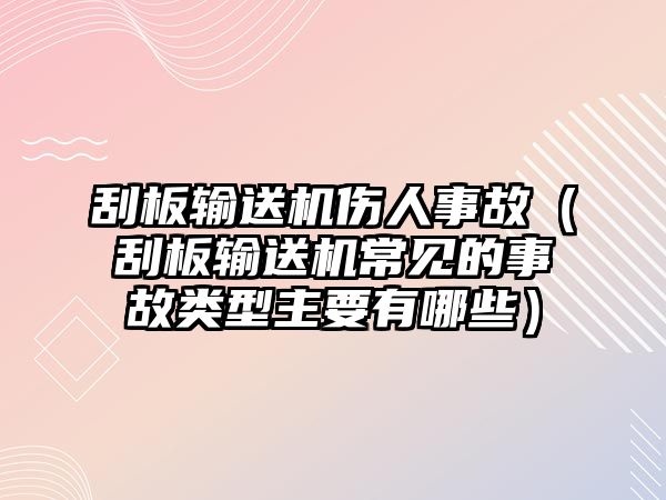 刮板輸送機(jī)傷人事故（刮板輸送機(jī)常見(jiàn)的事故類型主要有哪些）